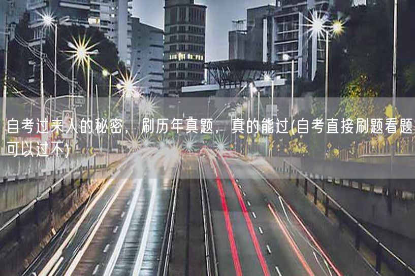 自考过来人的秘密，刷历年真题，真的能过(