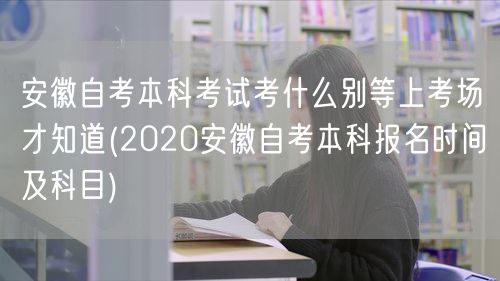 安徽自考本科考试考什么别等上考场才知道(
