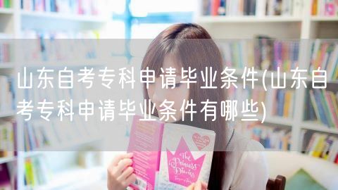 山东自考专科申请毕业条件(山东自考专科申