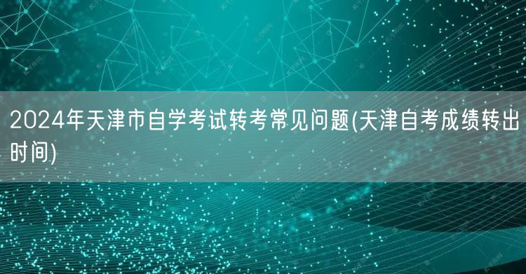 2024年天津市自学考试转考常见问题(天