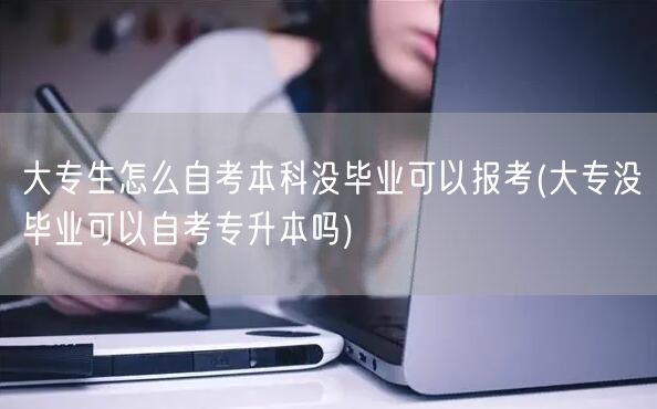 大专生怎么自考本科没毕业可以报考(大专没