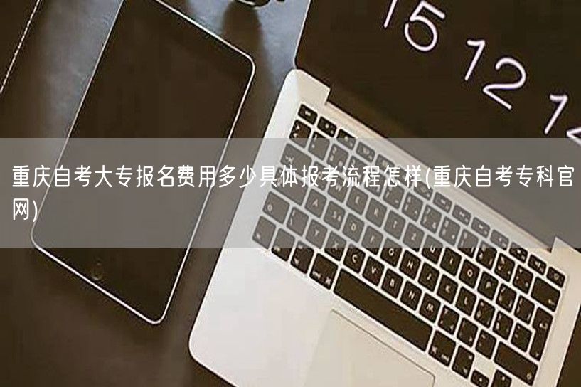 重庆自考大专报名费用多少具体报考流程怎样