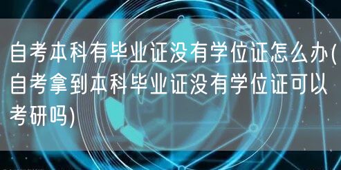自考本科有毕业证没有学位证怎么办(自考拿