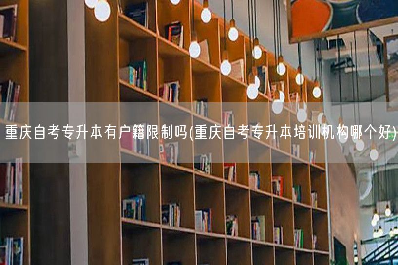 重庆自考专升本有户籍限制吗(重庆自考专升
