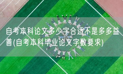 自考本科论文多少字合适不是多多益善(自考