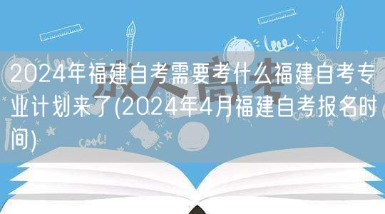 2024年福建自考需要考什么福建自考专业