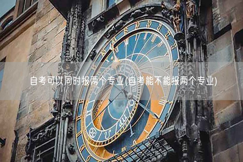 自考可以同时报两个专业(自考能不能报两个