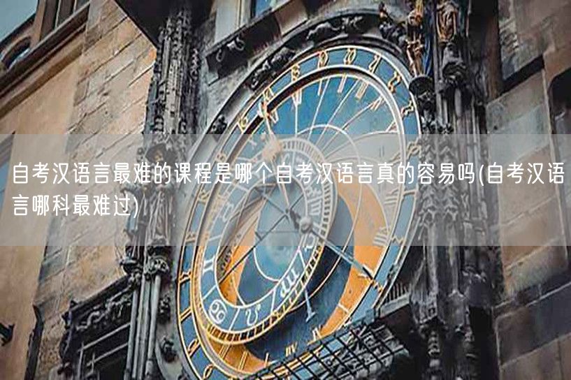 自考汉语言最难的课程是哪个自考汉语言真的