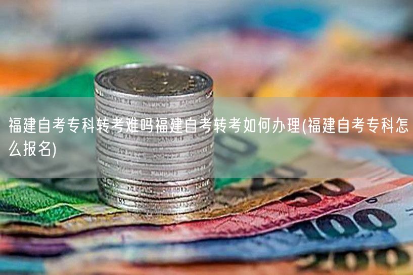 福建自考专科转考难吗福建自考转考如何办理