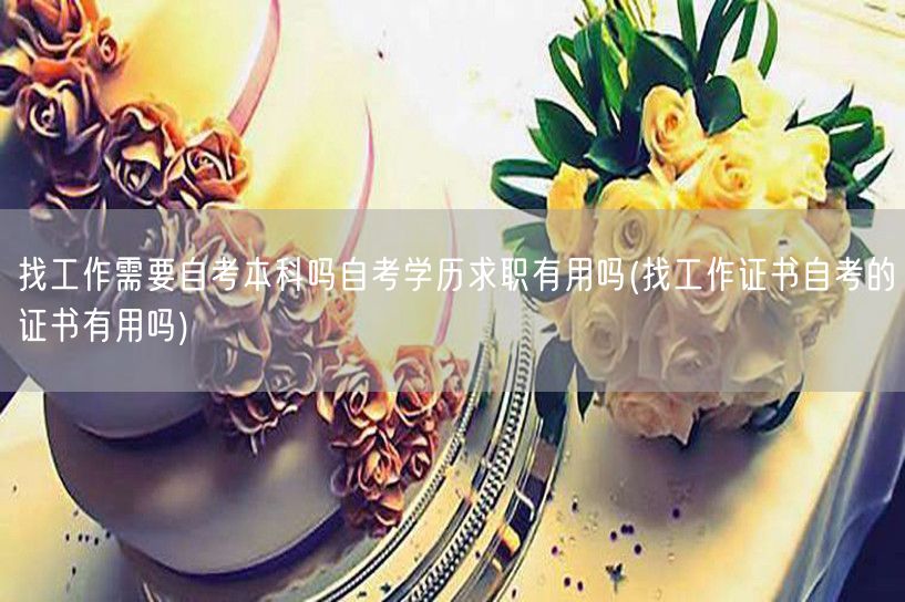 找工作需要自考本科吗自考学历求职有用吗(