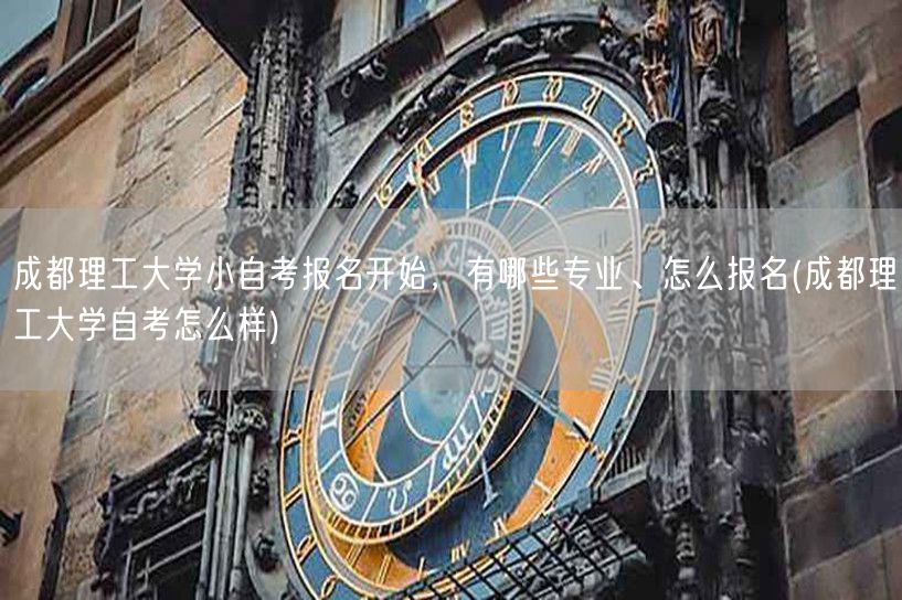 成都理工大学小自考报名开始，有哪些专业、