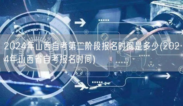 2024年山西自考第二阶段报名时间是多少