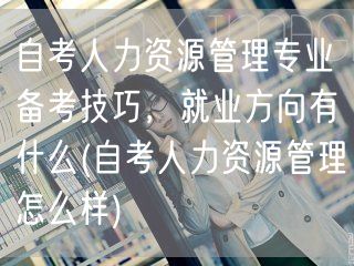 自考人力资源管理专业备考技巧，就业方向有