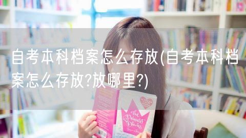 自考本科档案怎么存放(自考本科档案怎么存