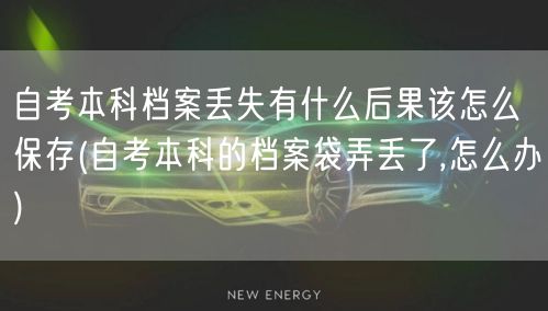 自考本科档案丢失有什么后果该怎么保存(自