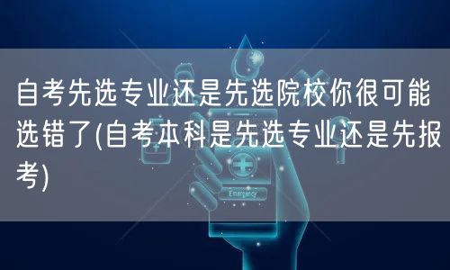 自考先选专业还是先选院校你很可能选错了(
