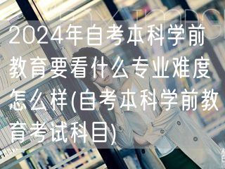 2024年自考本科学前教育要看什么专业难