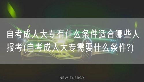 自考成人大专有什么条件适合哪些人报考(自
