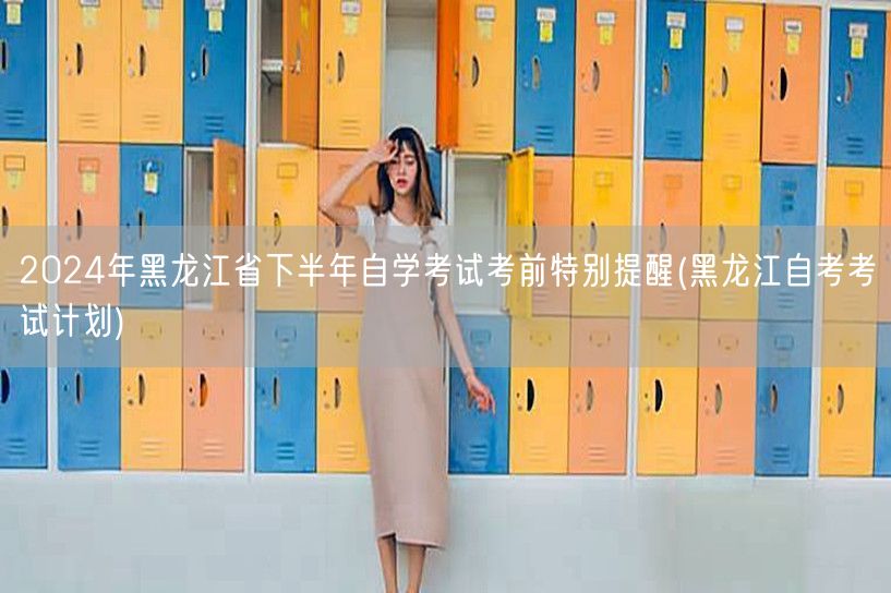 2024年黑龙江省下半年自学考试考前特别