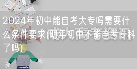 2024年初中能自考大专吗需要什么条件要