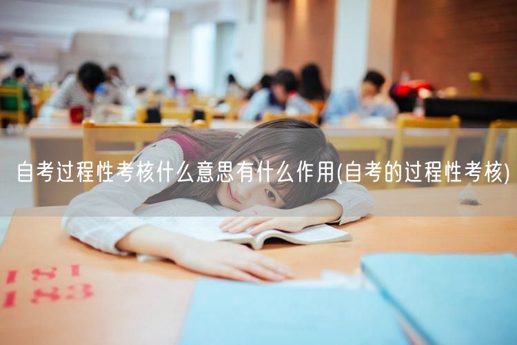 自考过程性考核什么意思有什么作用(自考的