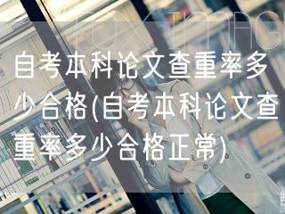 自考本科论文查重率多少合格(自考本科论文