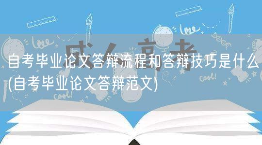 自考毕业论文答辩流程和答辩技巧是什么(自