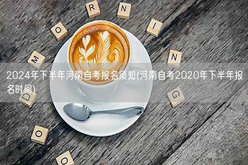2024年下半年河南自考报名须知(河南自