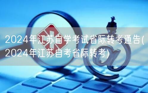 2024年江苏自学考试省际转考通告(20