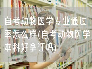 自考动物医学专业通过率怎么样(自考动物医
