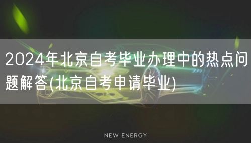 2024年北京自考毕业办理中的热点问题解