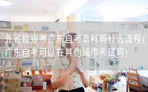 外省能报考广东自考本科吗什么流程(广东自