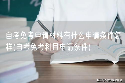 自考免考申请材料有什么申请条件怎样(自考