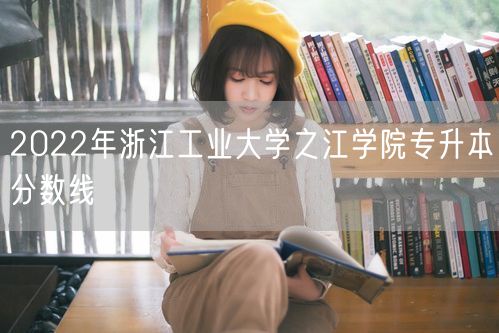 2022年浙江工业大学之江学院专升本分数