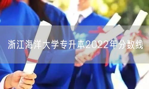 浙江海洋大学专升本2022年分数线