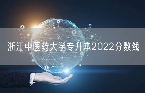 浙江中医药大学专升本2022分数线