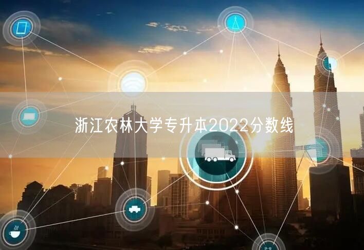 浙江农林大学专升本2022分数线