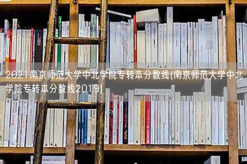 2021南京师范大学中北学院专转本分数线