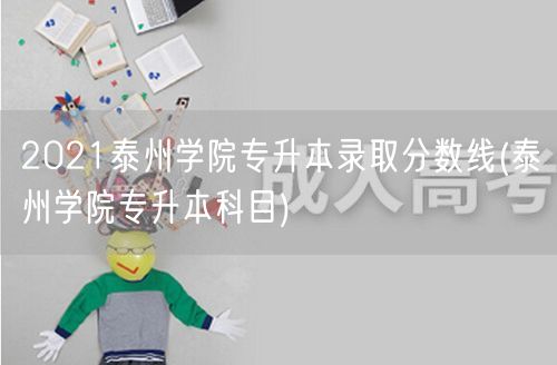 2021泰州学院专升本录取分数线(泰州学