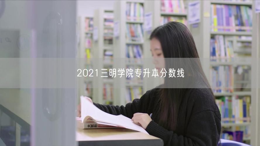2021三明学院专升本分数线