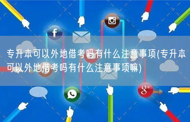 专升本可以外地借考吗有什么注意事项(专升