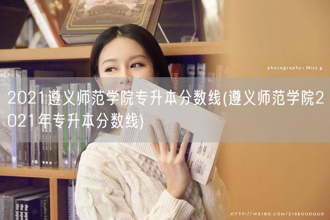 2021遵义师范学院专升本分数线(遵义师