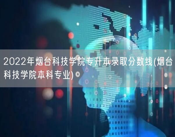 2022年烟台科技学院专升本录取分数线(