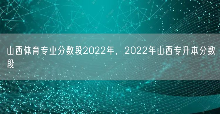 山西体育专业分数段2022年，2022年