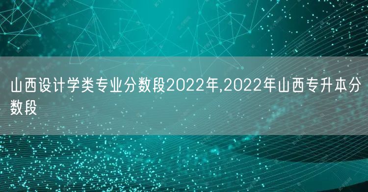 山西设计学类专业分数段2022年,202