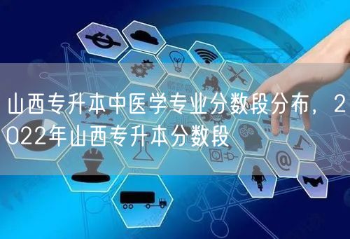 山西专升本中医学专业分数段分布，2022