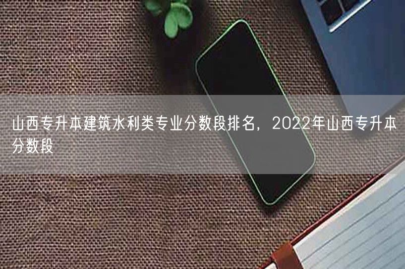 山西专升本建筑水利类专业分数段排名，20