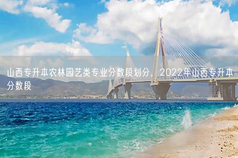 山西专升本农林园艺类专业分数段划分，20