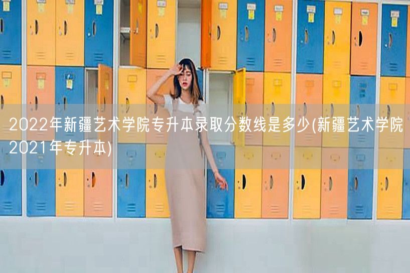 2022年新疆艺术学院专升本录取分数线是