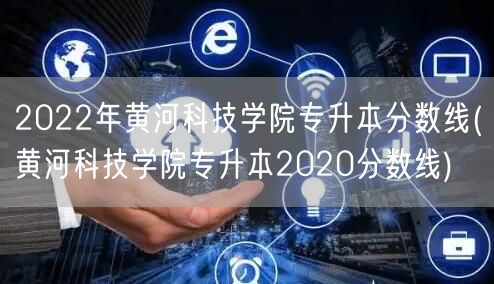 2022年黄河科技学院专升本分数线(黄河